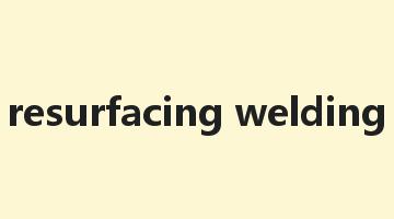 resurfacing welding是什么意思_resurfacing welding怎么读_resurfacing welding的用法_翻译_短语搭配_权威例句