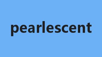 pearlescent是什么意思_pearlescent怎么读_pearlescent的用法_翻译_短语搭配_权威例句