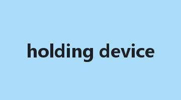 holding device是什么意思_holding device怎么读_holding device的用法_翻译_短语搭配_权威例句