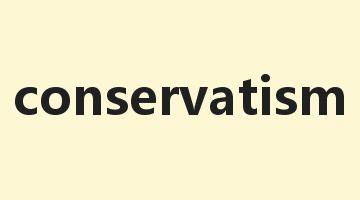 conservatism是什么意思_conservatism怎么读_conservatism的用法_翻译_短语搭配_权威例句