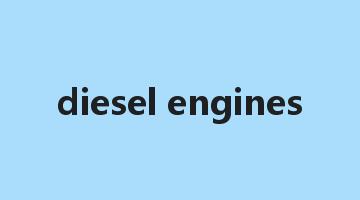 diesel engines是什么意思_diesel engines怎么读_diesel engines的用法_翻译_短语搭配_权威例句