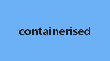 containerised是什么意思_containerised怎么读_containerised的用法_翻译_短语搭配_权威例句