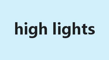 high lights是什么意思_high lights怎么读_high lights的用法_翻译_短语搭配_权威例句