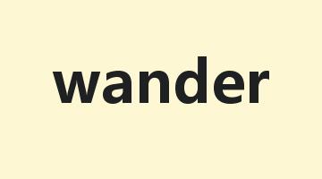 wander是什么意思_wander怎么读_wander的用法_翻译_短语搭配_权威例句