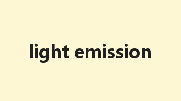 light emission是什么意思_light emission怎么读_light emission的用法_翻译_短语搭配_权威例句