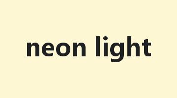 neon light是什么意思_neon light怎么读_neon light的用法_翻译_短语搭配_权威例句