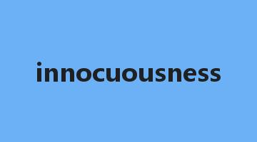 innocuousness是什么意思_innocuousness怎么读_innocuousness的用法_翻译_短语搭配_权威例句