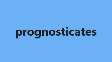 prognosticates是什么意思_prognosticates怎么读_prognosticates的用法_翻译_短语搭配_权威例句