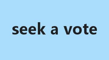 seek a vote是什么意思_seek a vote怎么读_seek a vote的用法_翻译_短语搭配_权威例句