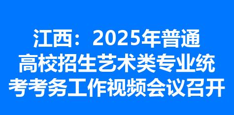 江西：2025年普通高校招生艺术类专业统考考务工作视频会议召开