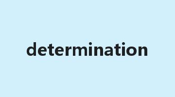 determination是什么意思_determination怎么读_determination的用法_翻译_短语搭配_权威例句