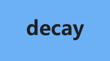 decay是什么意思_decay怎么读_decay的用法_翻译_短语搭配_权威例句