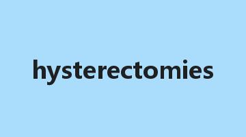 hysterectomies是什么意思_hysterectomies怎么读_hysterectomies的用法_翻译_短语搭配_权威例句