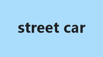 street car是什么意思_street car怎么读_street car的用法_翻译_短语搭配_权威例句