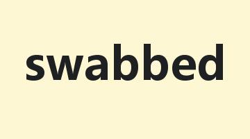 swabbed是什么意思_swabbed怎么读_swabbed的用法_翻译_短语搭配_权威例句