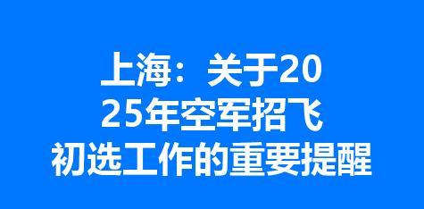 上海：关于2025年空军招飞初选工作的重要提醒