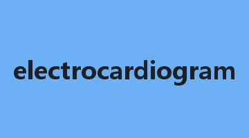 electrocardiogram是什么意思_electrocardiogram怎么读_electrocardiogram的用法_翻译_短语搭配_权威例句