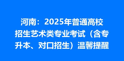 河南：2025年普通高校招生艺术类专业考试（含专升本、对口招生）温馨提醒