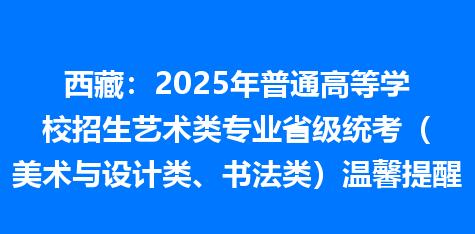 西藏：2025年普通高等学校招生艺术类专业省级统考（美术与设计类、书法类）温馨提醒