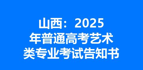 山西：2025年普通高考艺术类专业考试告知书