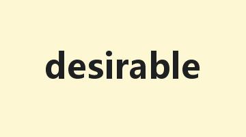 desirable是什么意思_desirable怎么读_desirable的用法_翻译_短语搭配_权威例句