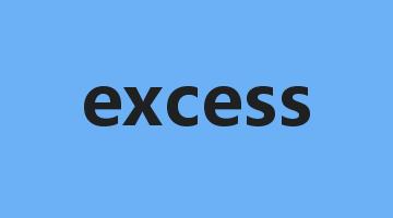 excess是什么意思_excess怎么读_excess的用法_翻译_短语搭配_权威例句