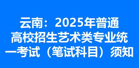 云南：2025年普通高校招生艺术类专业统一考试（笔试科目）须知