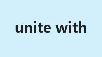 unite with是什么意思_unite with怎么读_unite with的用法_翻译_短语搭配_权威例句