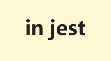 in jest是什么意思_in jest怎么读_in jest的用法_翻译_短语搭配_权威例句