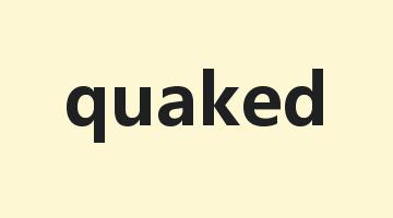 quaked是什么意思_quaked怎么读_quaked的用法_翻译_短语搭配_权威例句