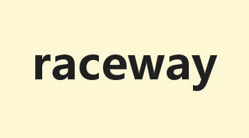 raceway是什么意思_raceway怎么读_raceway的用法_翻译_短语搭配_权威例句