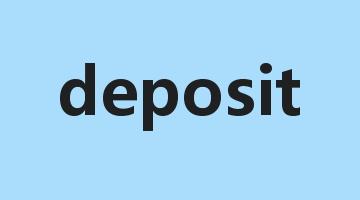 deposit是什么意思_deposit怎么读_deposit的用法_翻译_短语搭配_权威例句