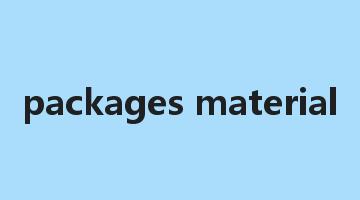 packages material是什么意思_packages material怎么读_packages material的用法_翻译_短语搭配_权威例句