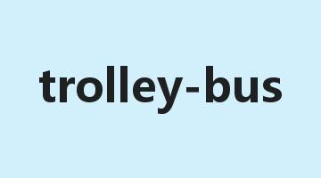 trolley-bus是什么意思_trolley-bus怎么读_trolley-bus的用法_翻译_短语搭配_权威例句