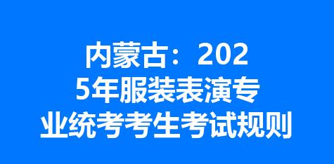 内蒙古：2025年服装表演专业统考考生考试规则