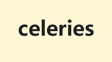 celeries是什么意思_celeries怎么读_celeries的用法_翻译_短语搭配_权威例句