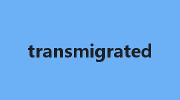 transmigrated是什么意思_transmigrated怎么读_transmigrated的用法_翻译_短语搭配_权威例句