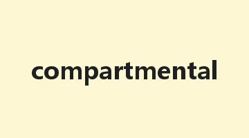 compartmental是什么意思_compartmental怎么读_compartmental的用法_翻译_短语搭配_权威例句