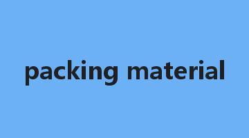 packing material是什么意思_packing material怎么读_packing material的用法_翻译_短语搭配_权威例句