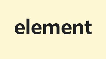 element是什么意思_element怎么读_element的用法_翻译_短语搭配_权威例句