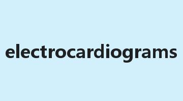 electrocardiograms是什么意思_electrocardiograms怎么读_electrocardiograms的用法_翻译_短语搭配_权威例句