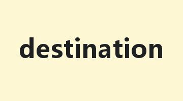 destination是什么意思_destination怎么读_destination的用法_翻译_短语搭配_权威例句