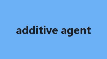 additive agent是什么意思_additive agent怎么读_additive agent的用法_翻译_短语搭配_权威例句