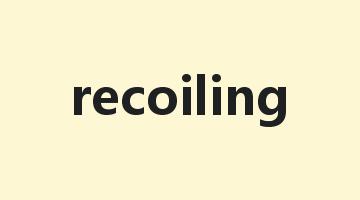 recoiling是什么意思_recoiling怎么读_recoiling的用法_翻译_短语搭配_权威例句