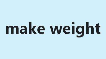 make weight是什么意思_make weight怎么读_make weight的用法_翻译_短语搭配_权威例句