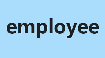 employee是什么意思_employee怎么读_employee的用法_翻译_短语搭配_权威例句