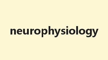 neurophysiology是什么意思_neurophysiology怎么读_neurophysiology的用法_翻译_短语搭配_权威例句