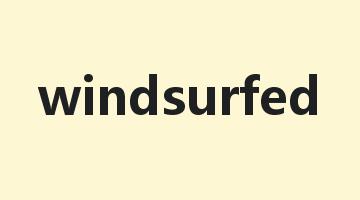 windsurfed是什么意思_windsurfed怎么读_windsurfed的用法_翻译_短语搭配_权威例句