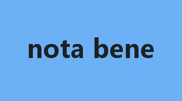 nota bene是什么意思_nota bene怎么读_nota bene的用法_翻译_短语搭配_权威例句