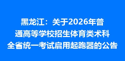 黑龙江：关于2026年普通高等学校招生体育类术科全省统一考试启用起跑器的公告